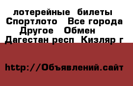 лотерейные  билеты. Спортлото - Все города Другое » Обмен   . Дагестан респ.,Кизляр г.